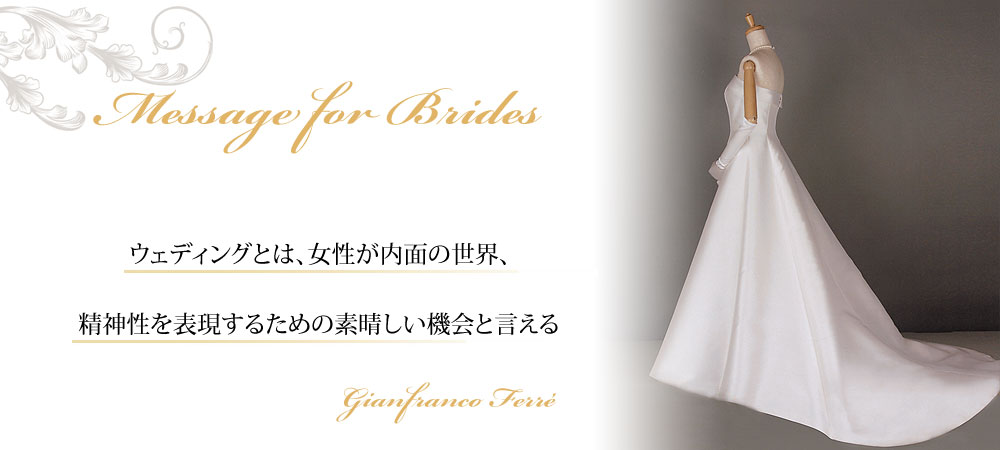 花嫁になる皆様へ Message for Brides | ウェディングとは、女性が内面の世界、精神性を表現するためのすばらしい機会と言える Gianfranco Ferre